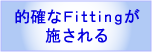 的確なフィッティングが施される